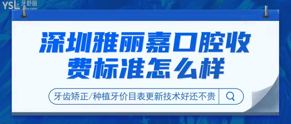 深圳雅麗嘉口腔門診部收費(fèi)標(biāo)準(zhǔn)怎么樣,牙齒矯正/種植牙價(jià)目表更新技術(shù)好還不貴