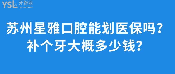 蘇州星雅口腔能劃醫(yī)療保險嗎？補個牙大概多少錢？