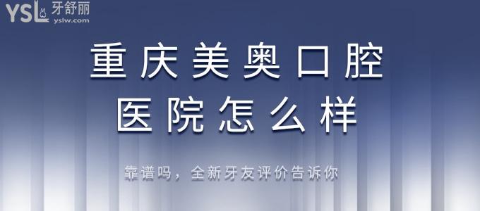 話說重慶美奧口腔醫(yī)院怎么樣，靠譜嗎，牙友評價來告訴你