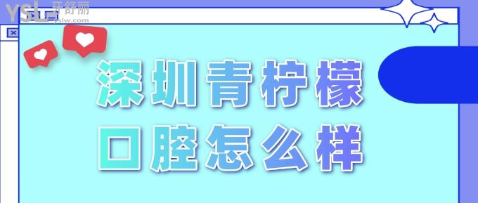 深圳青檸檬口腔怎么樣