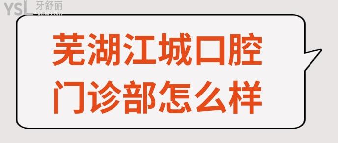 蕪湖江城口腔門診部怎么樣