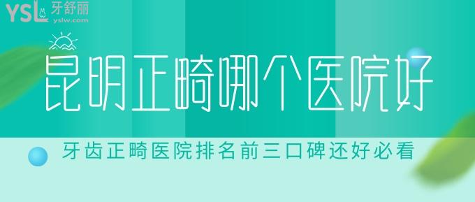 昆明正畸哪個醫(yī)院好?牙齒正畸醫(yī)院排名前三口碑還好必看!