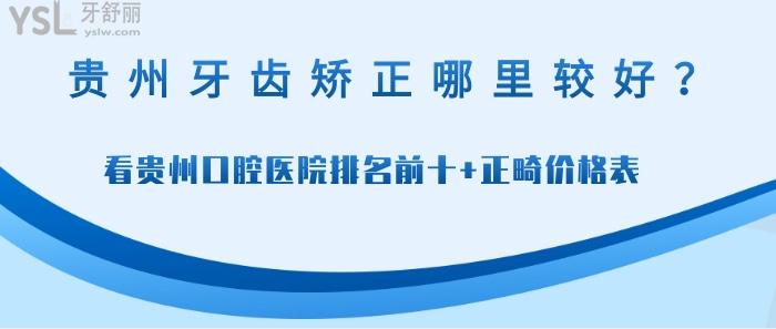 貴州牙齒矯正哪里較好，貴州口腔醫(yī)院排名前十，貴州正畸價(jià)格表