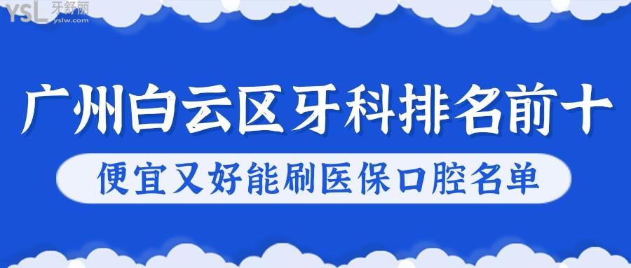 廣州白云區(qū)牙科醫(yī)院排名前十 便宜又好還能用社保