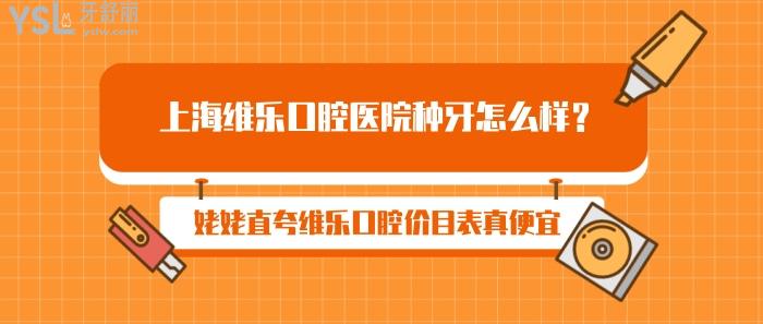 上海維樂口腔醫(yī)院種牙怎么樣，維樂口腔價目表