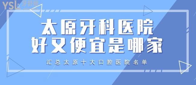 太原牙科醫(yī)院好又便宜是哪家？匯總太原十大口腔醫(yī)院名單