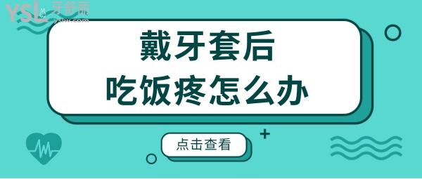 戴牙套后吃飯?zhí)墼趺崔k？這幾種牙疼方式你是否也中招了？.jpg