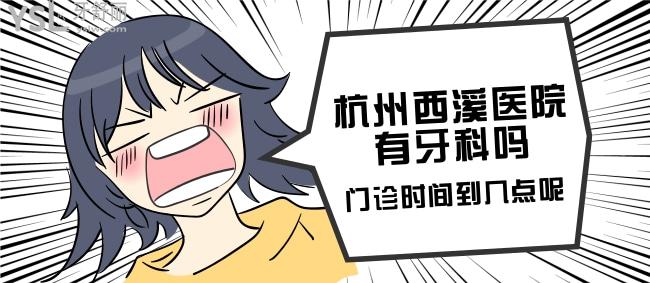 閨蜜牙疼的不行，杭州西溪醫(yī)院有牙科嗎，門診時間到幾點呢