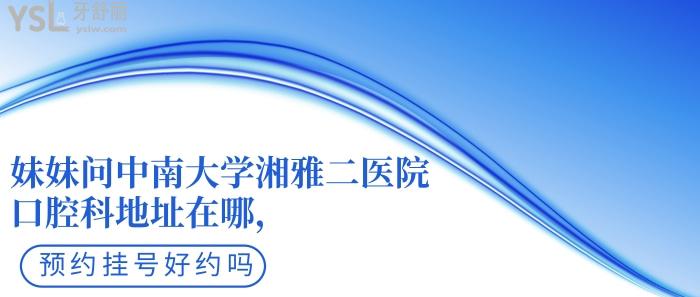 中南大學(xué)**二醫(yī)院口腔科地址