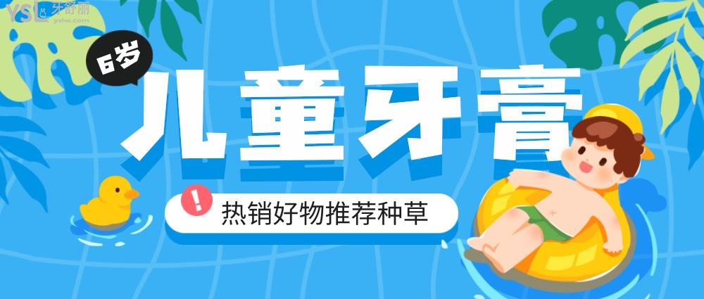 6歲兒童牙膏哪個(gè)牌子好?熱銷好物推薦種草