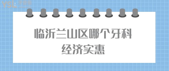 臨沂蘭山區(qū)哪個牙科經濟實惠