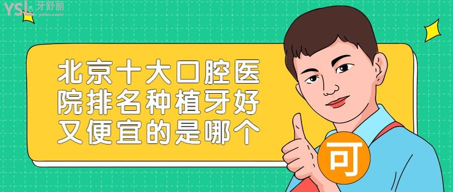 北京十大口腔醫(yī)院排名種植牙好又便宜的是哪個(gè)