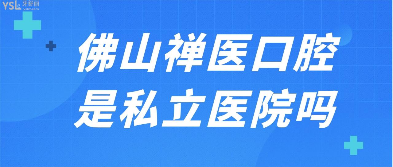 佛山禪醫(yī)口腔是私立醫(yī)院嗎