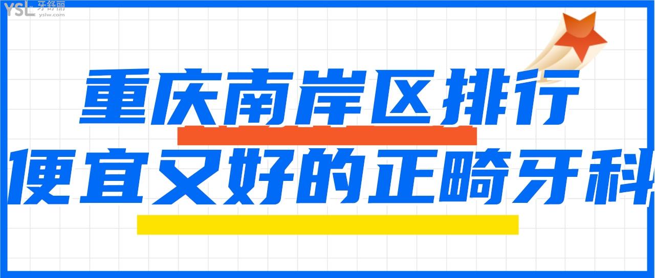 南岸暑假哪里可以做牙齒矯正 盤點(diǎn)重慶便宜又好的牙科排名