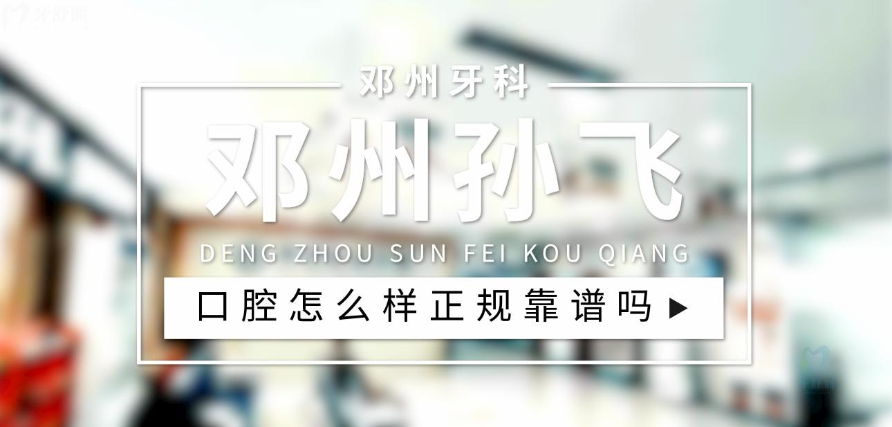 鄧州孫飛口腔正規(guī)靠譜嗎_地址_視頻_口碑好不好_收費標準_能用社保嗎?(正規(guī)靠譜/南陽市鄧州市/口碑比較好/收費中低/暫不能用社保)