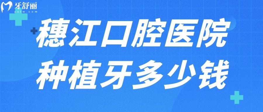 穗江口腔醫(yī)院種植牙多少錢