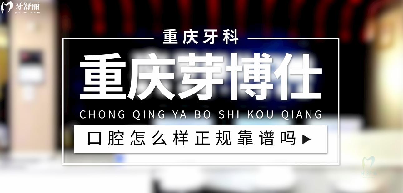 重慶芽博仕口腔正規(guī)靠譜嗎_地址_視頻_口碑好不好_收費標準_能用社保嗎?(正規(guī)靠譜/重慶市萬州區(qū)/口碑比較好/收費中等/能用社保)