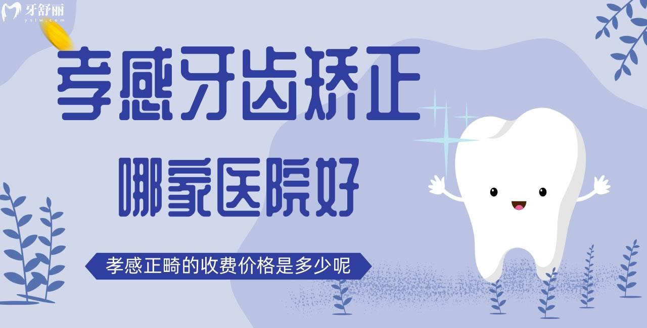 孝感牙齒矯正哪家醫(yī)院好，孝感正畸的收費(fèi)價(jià)格是多少呢