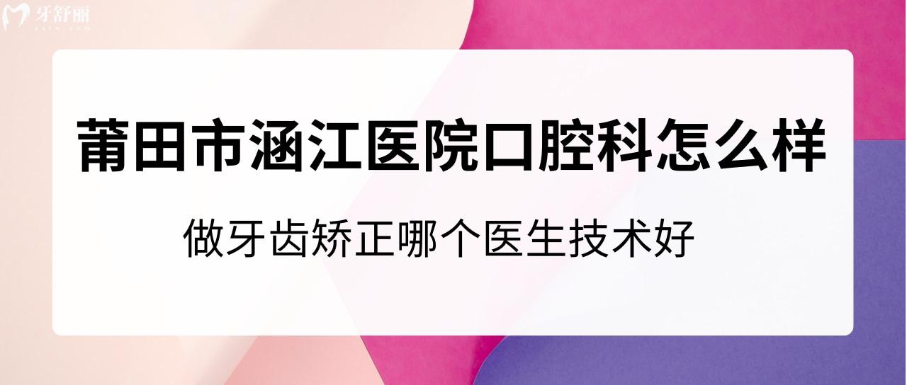 莆田市涵江醫(yī)院口腔科怎么樣？做牙齒矯正哪個(gè)醫(yī)生技術(shù)好？