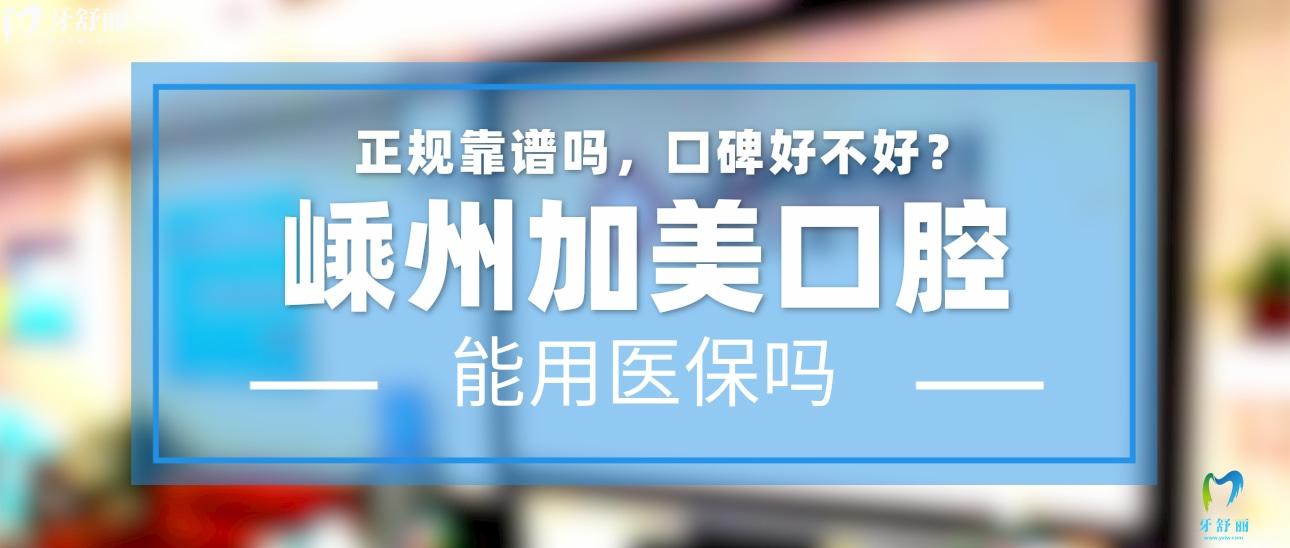 嵊州加美口腔正規(guī)靠譜嗎_地址_視頻_口碑好不好_收費(fèi)標(biāo)準(zhǔn)_能用社保嗎?(正規(guī)靠譜/紹興市嵊州市/口碑比較好/收費(fèi)中等/暫不能用社保)