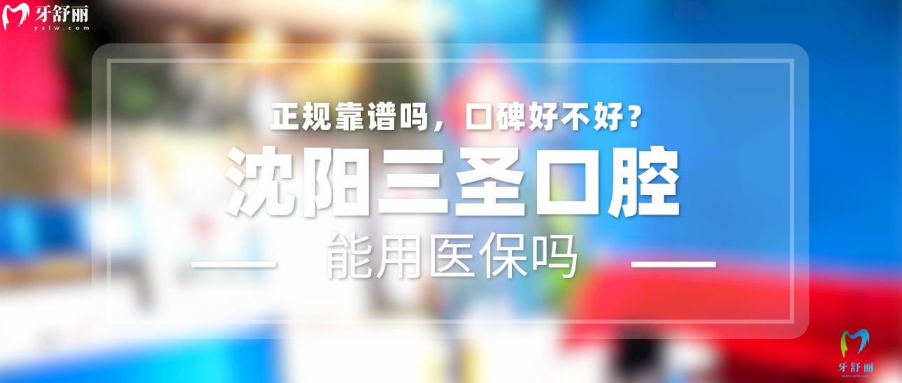 沈陽(yáng)三圣口腔正規(guī)靠譜嗎_地址_視頻_口碑好不好_收費(fèi)標(biāo)準(zhǔn)_能用社保嗎?(正規(guī)靠譜/沈陽(yáng)市和平區(qū)/口碑比較好/收費(fèi)中等/能用社保)