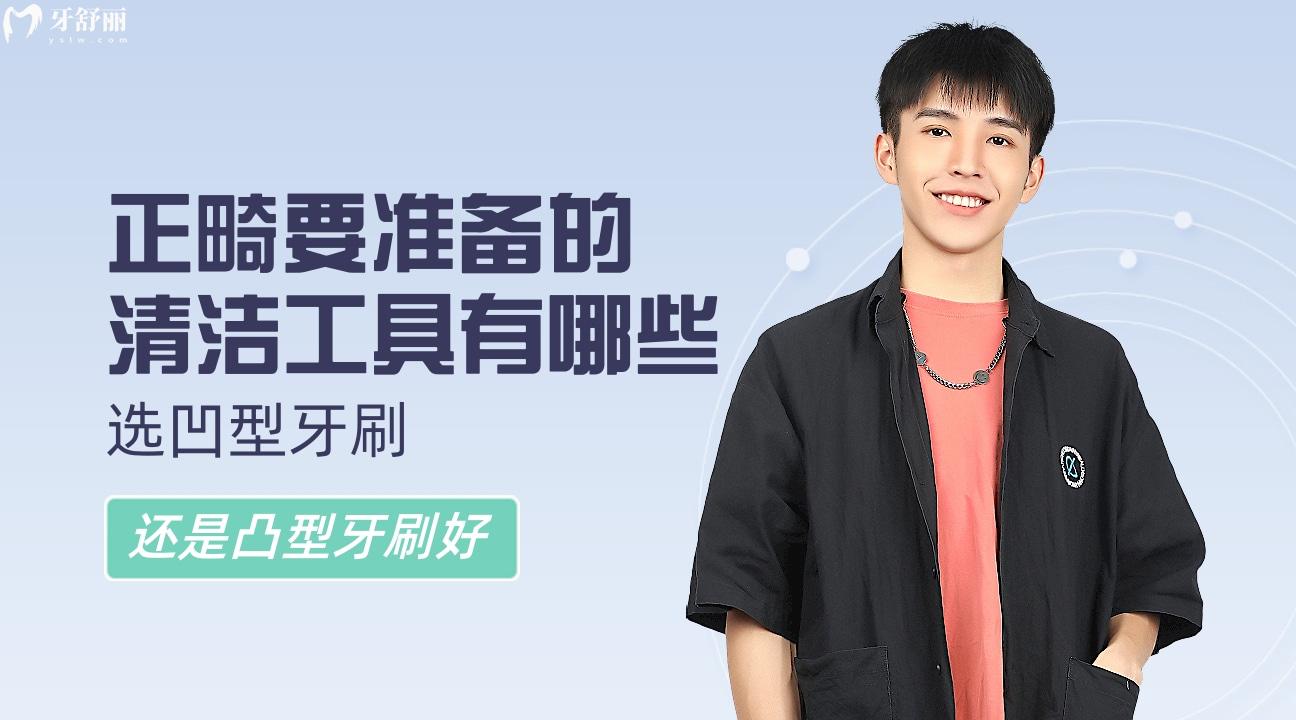 正畸要準(zhǔn)備的清潔工具有哪些，選凹型牙刷還是凸型牙刷好
