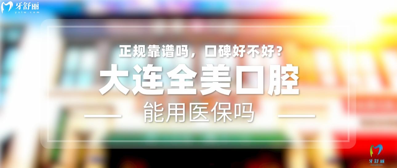 大連全美口腔正規(guī)靠譜嗎_地址_視頻_口碑好不好_收費(fèi)標(biāo)準(zhǔn)_能用社保嗎?(正規(guī)靠譜/大連市金州區(qū)/口碑比較好/收費(fèi)中低/能用社保)