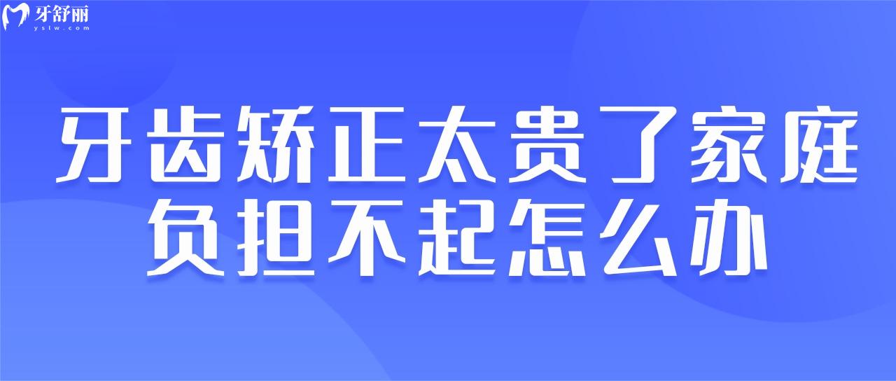 牙齒矯正太貴了家庭負擔(dān)不起怎么辦