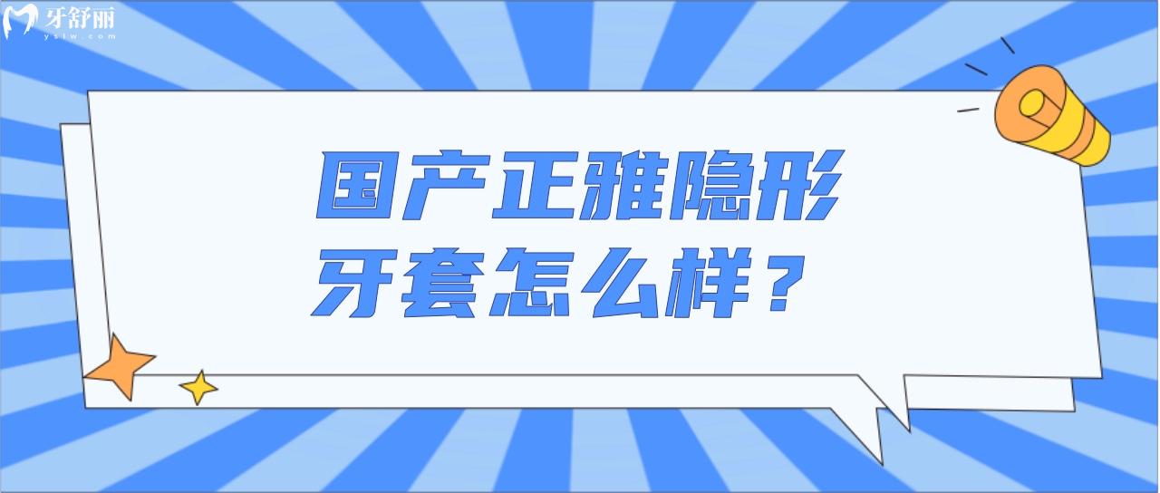 國(guó)產(chǎn)正雅隱形牙套怎么樣