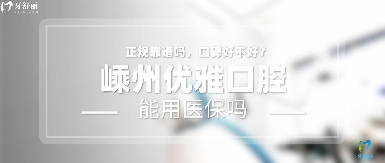 嵊州優(yōu)雅口腔正規(guī)靠譜嗎_地址_視頻_口碑好不好_收費標準_能用社保嗎?(正規(guī)靠譜/紹興市嵊州市/口碑比較好/收費中等/暫不能用社保)