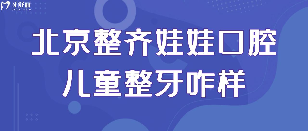 北京整齊娃娃口腔兒童整牙咋樣