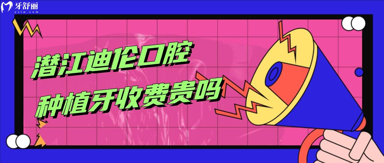 潛江迪倫口腔種植牙收費(fèi)貴嗎