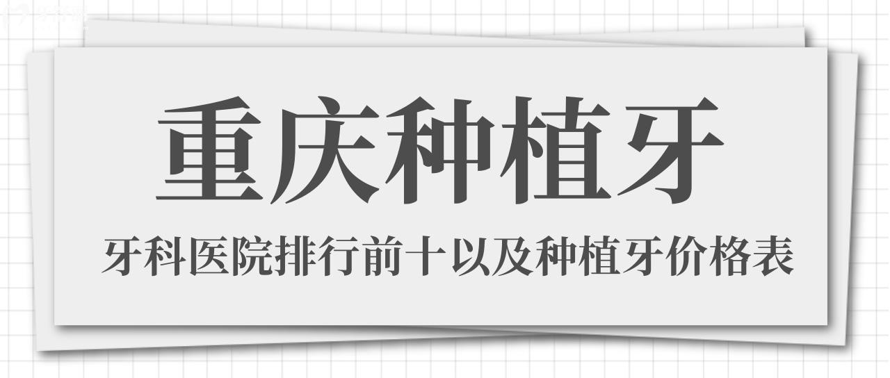 種牙必看！重慶種植牙好且正規(guī)醫(yī)院排名前十名單及收費(fèi)價(jià)格表
