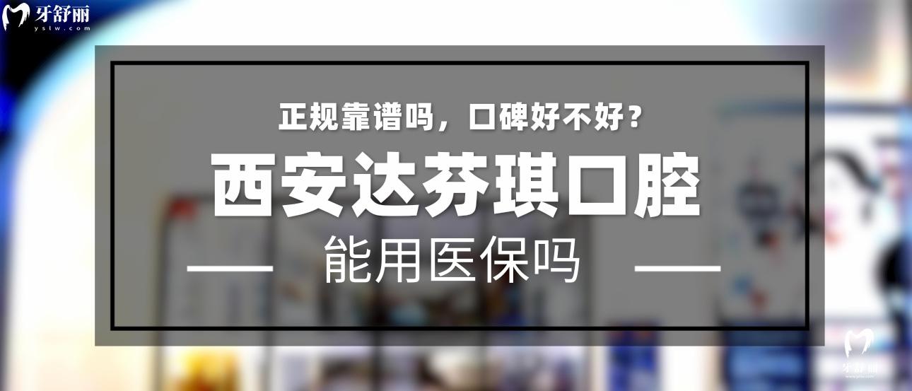 西安達芬琪口腔正規(guī)靠譜嗎_地址_視頻_口碑好不好_收費標(biāo)準(zhǔn)_能用社保嗎?(正規(guī)靠譜/西安市雁塔區(qū)、未央?yún)^(qū)/口碑比較好/收費中低/能用社保)