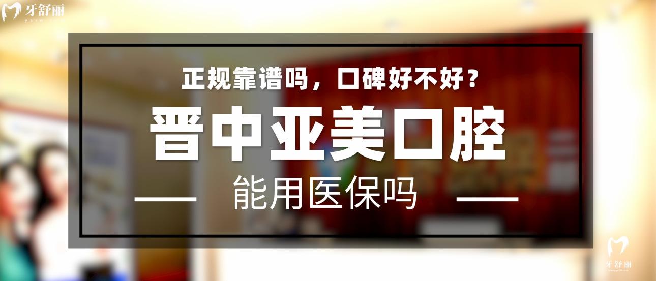 晉中亞美口腔正規(guī)靠譜嗎_地址_視頻_口碑好不好_收費標(biāo)準(zhǔn)_能用社保嗎?(正規(guī)靠譜/晉中市榆次區(qū)/口碑比較好/收費中等/能用社保)