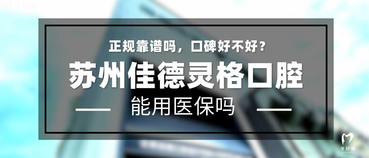 蘇州佳德靈格口腔正規(guī)靠譜嗎_地址_視頻_口碑好不好_收費(fèi)標(biāo)準(zhǔn)_能用社保嗎?(正規(guī)靠譜/蘇州市姑蘇區(qū)、虎丘區(qū)/口碑比較好/收費(fèi)中等/能用社保)