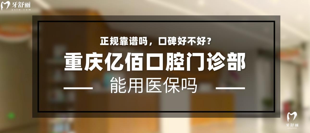 重慶億佰口腔正規(guī)靠譜嗎_重慶億佰口腔地址重慶億佰口腔_視頻_重慶億佰口腔口碑好不好_重慶億佰口腔收費(fèi)標(biāo)準(zhǔn)_重慶億佰口腔能用社保嗎?(正規(guī)靠譜//口碑比較好/重慶渝北區(qū)/收費(fèi)中等/能用社保)