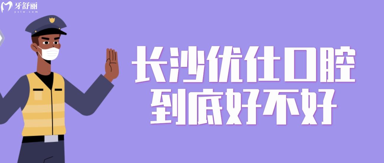 長沙優(yōu)仕口腔到底好不好.jpg