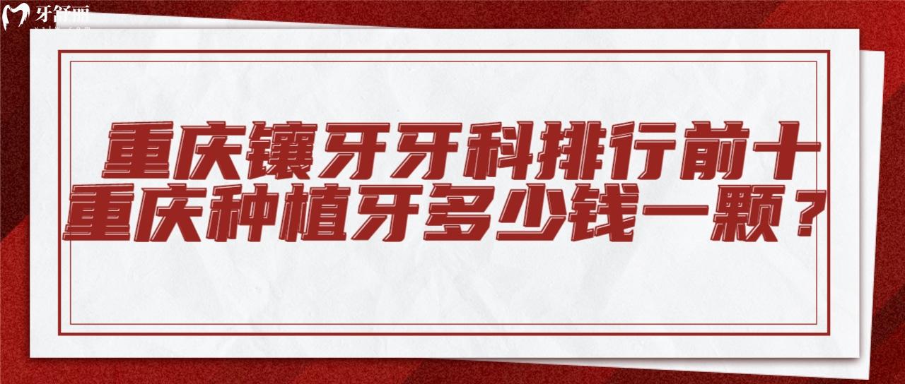 重慶鑲牙好且正規(guī)醫(yī)院排名前十名單及收費價格表
