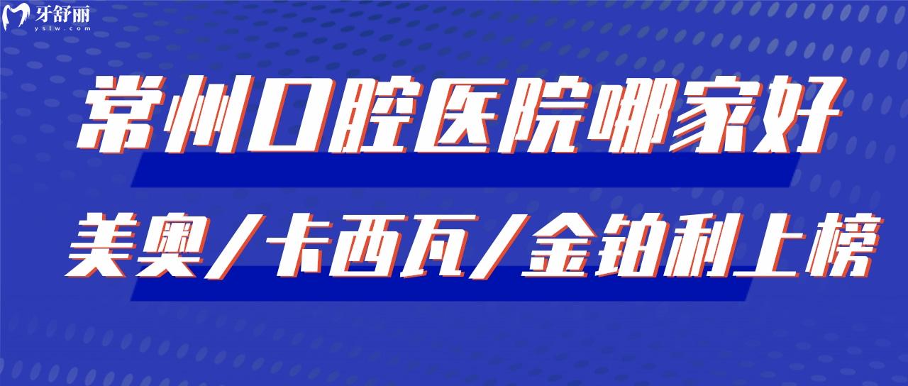 常州比較好的口腔醫(yī)院有哪些 美奧/卡西瓦/金鉑利上榜