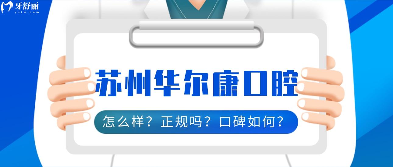 蘇州華爾 康口腔怎么樣啊?正規(guī)且靠譜的口腔,看看口碑如何