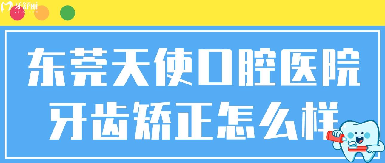東莞天使口腔醫(yī)院牙齒矯正怎么樣?細(xì)說正規(guī)性/技術(shù)/價格等