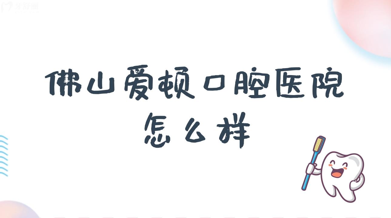 佛山愛頓口腔醫(yī)院怎么樣?揭秘地址/市民評價！