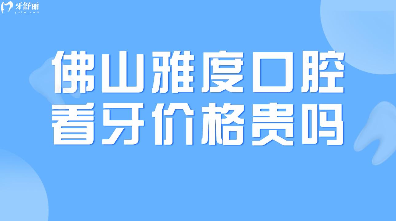 佛山雅度口腔看牙價(jià)格貴嗎?一覽鑲牙/矯牙價(jià)格表