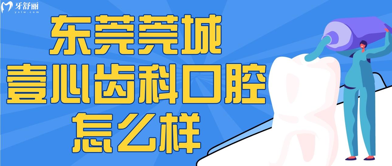 東莞莞城壹心齒科口腔怎么樣？附正規(guī)性/地址/網(wǎng)友評(píng)價(jià)哦