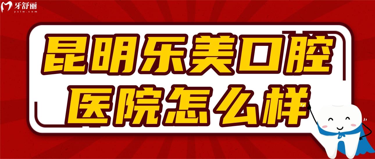 昆明樂(lè)美口腔醫(yī)院怎么樣啊?正規(guī)嗎?價(jià)格貴不貴?口碑好不好