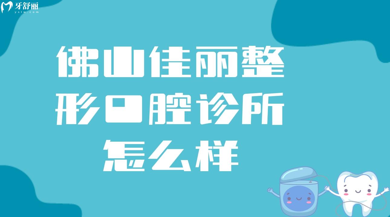 佛山佳麗整形口腔診所怎么樣?有沒有親診牙友口碑評價?