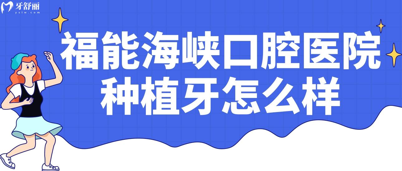福州福能海峽口腔醫(yī)院種植牙怎么樣?正規(guī)嗎?收費價格貴不貴