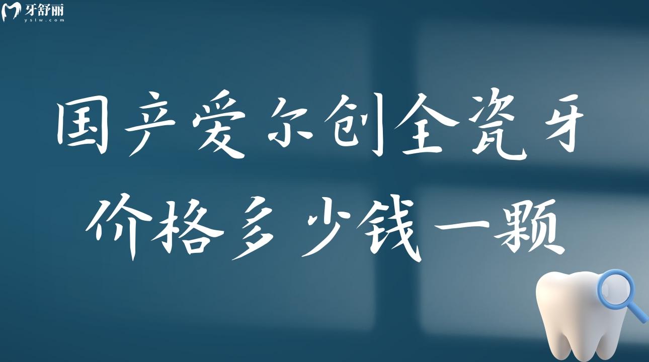 國產(chǎn)愛爾創(chuàng)全瓷牙價格多少錢一顆?全瓷牙800元是真的嗎?
