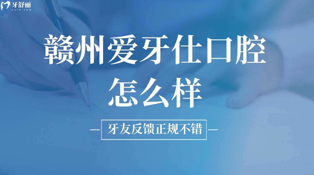 贛州愛牙仕口腔怎么樣?牙友反饋正規(guī)不錯(cuò)
